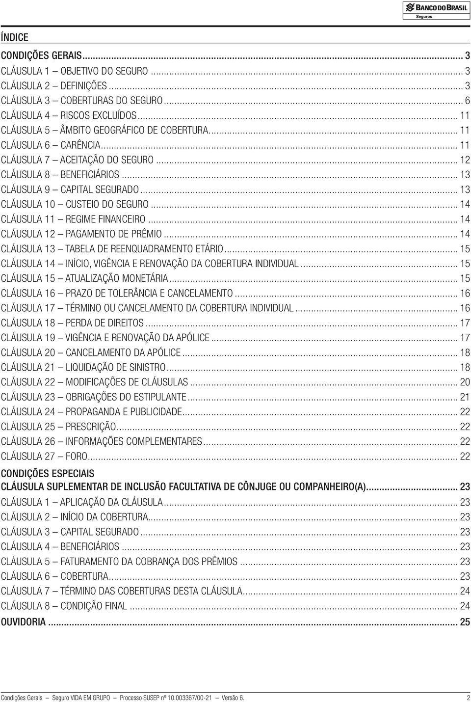 .. 14 CLÁUSULA 12 PAGAMENTO DE PRÊMIO... 14 CLÁUSULA 13 TABELA DE REENQUADRAMENTO ETÁRIO... 15 CLÁUSULA 14 INÍCIO, VIGÊNCIA E RENOVAÇÃO DA COBERTURA INDIVIDUAL... 15 CLÁUSULA 15 ATUALIZAÇÃO MONETÁRIA.