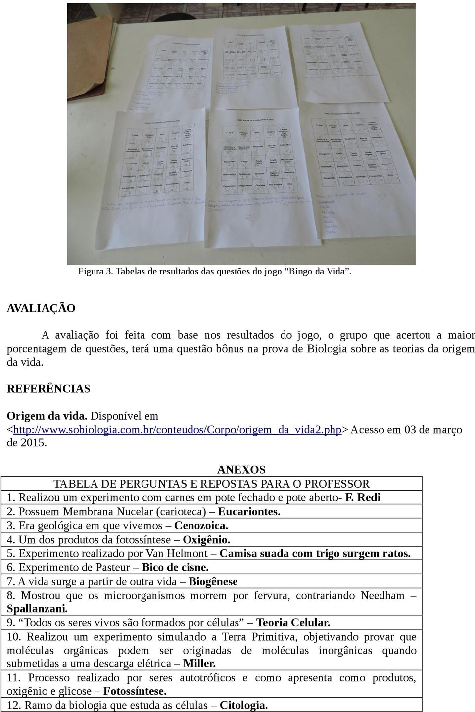 REFERÊNCIAS Origem da vida. Disponível em <http://www.sobiologia.com.br/conteudos/corpo/origem_da_vida2.php> Acesso em 03 de março de 2015. ANEXOS TABELA DE PERGUNTAS E REPOSTAS PARA O PROFESSOR 1.