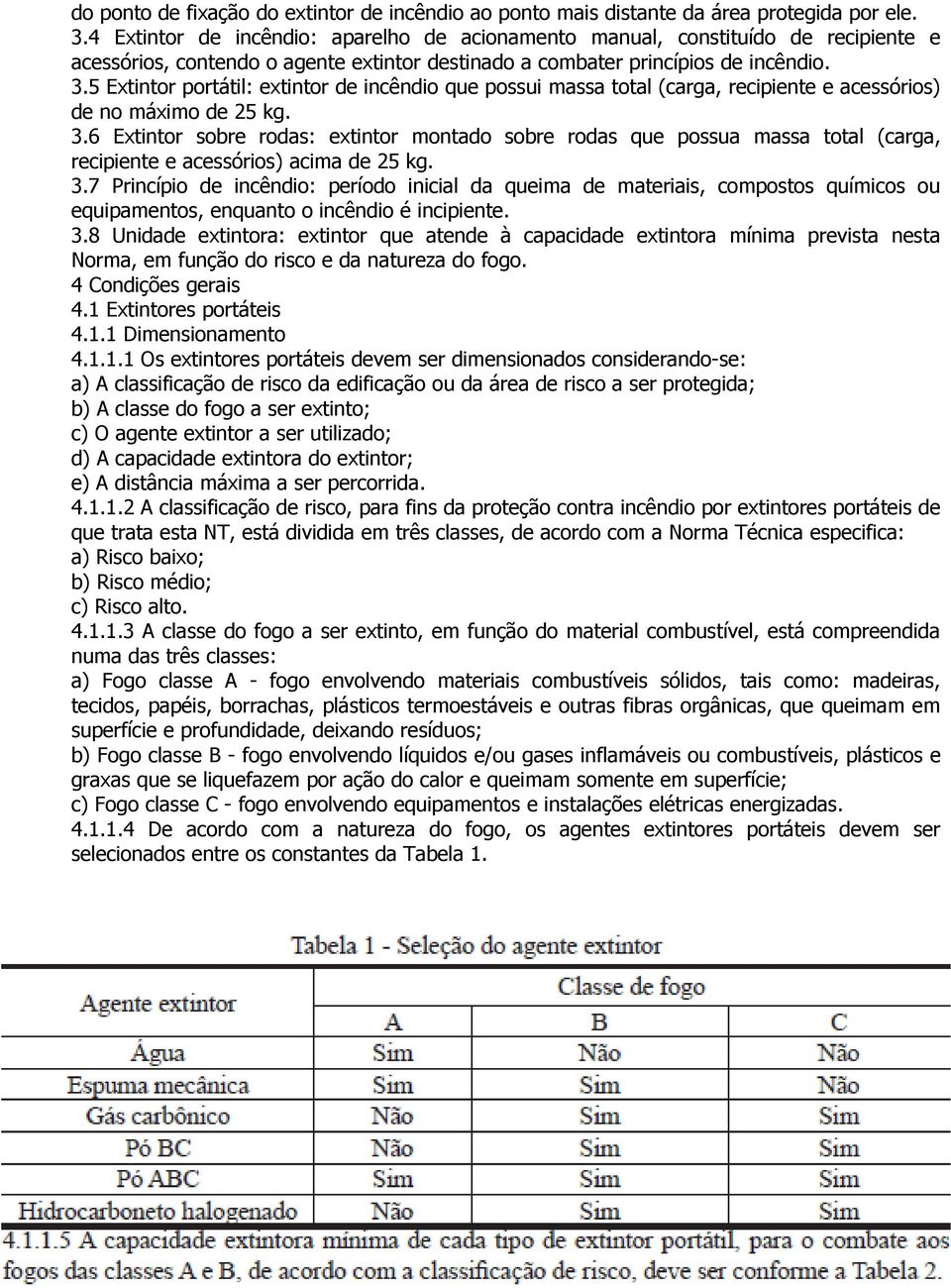 5 Extintor portátil: extintor de incêndio que possui massa total (carga, recipiente e acessórios) de no máximo de 25 kg. 3.