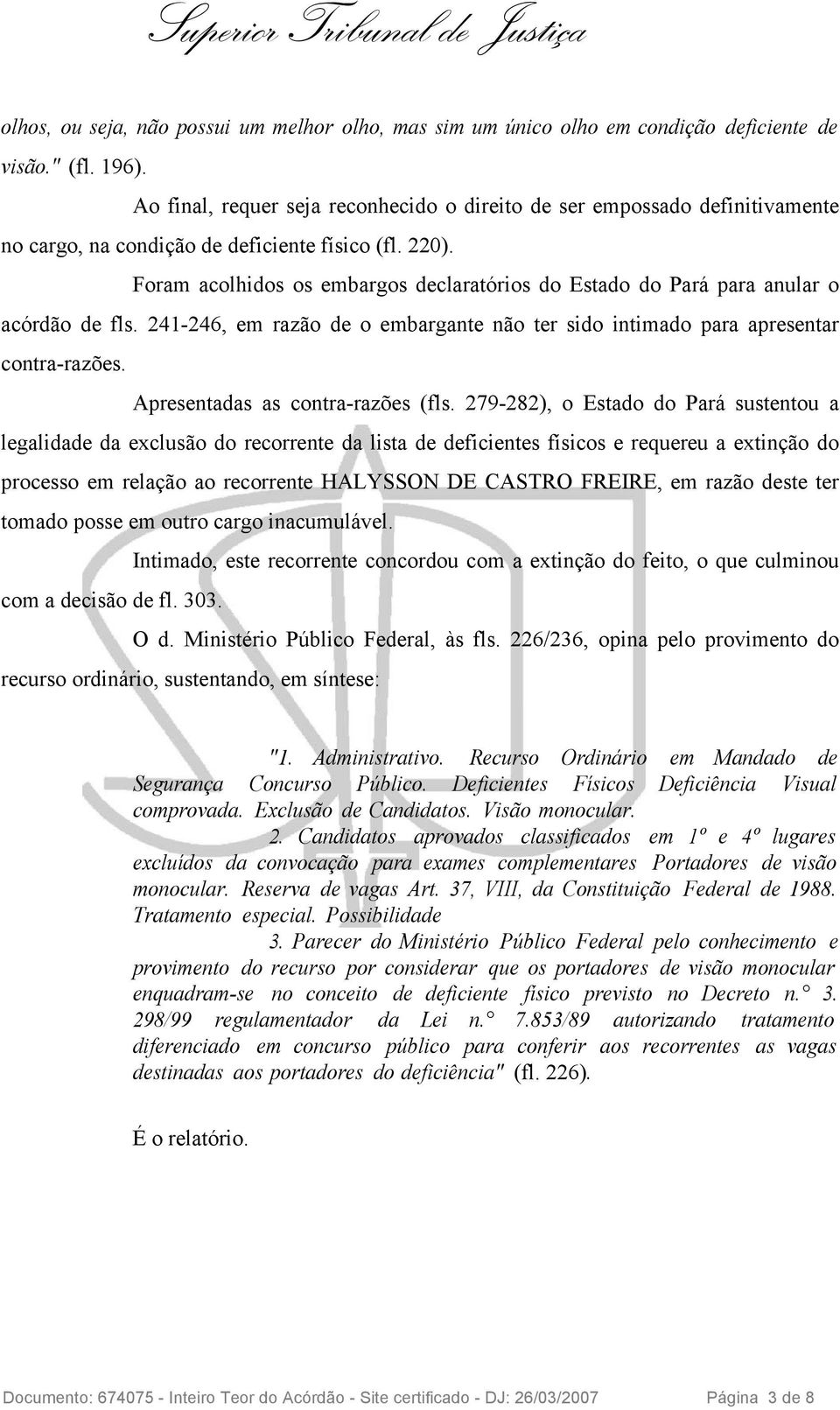 Foram acolhidos os embargos declaratórios do Estado do Pará para anular o acórdão de fls. 241-246, em razão de o embargante não ter sido intimado para apresentar contra-razões.