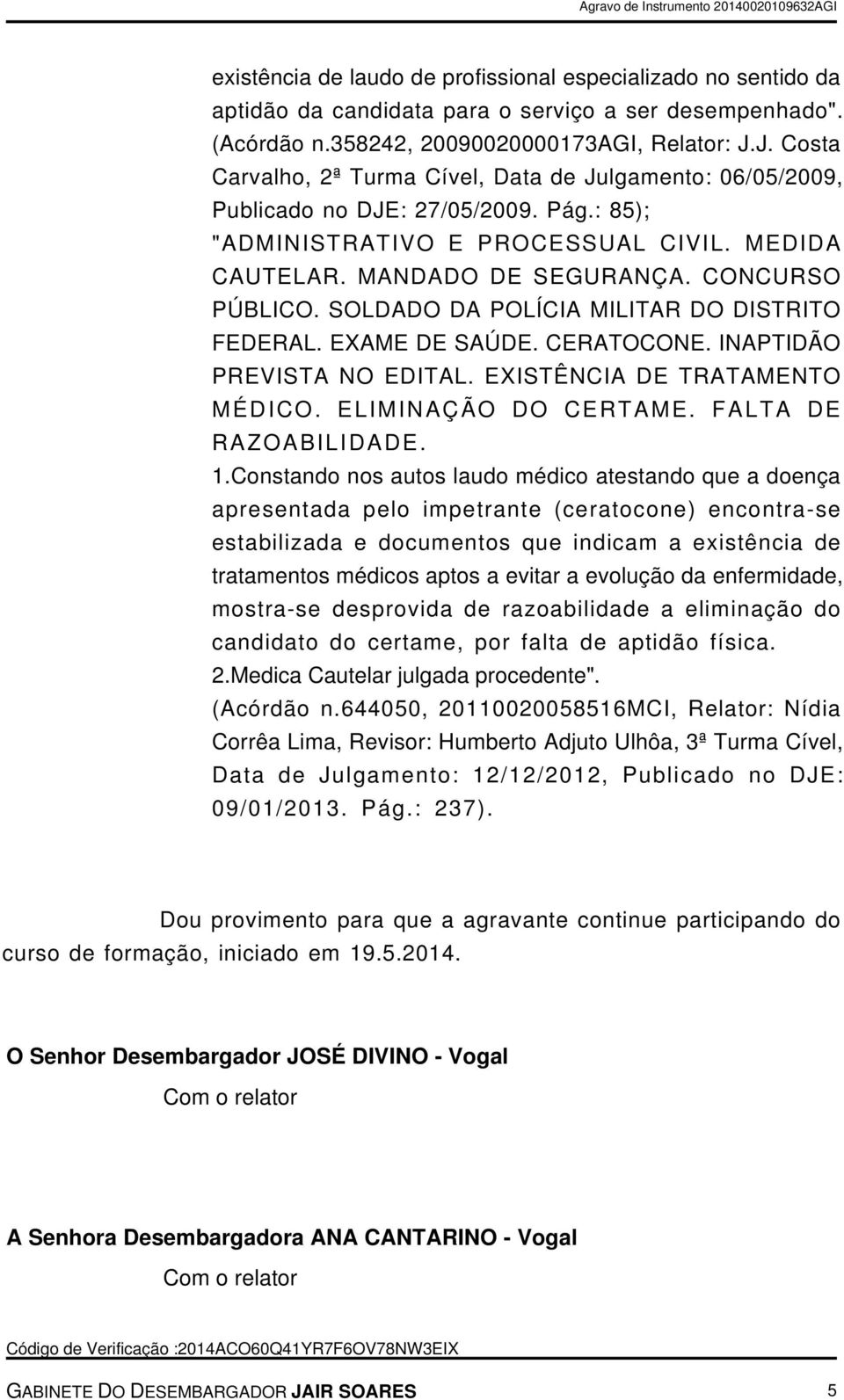 SOLDADO DA POLÍCIA MILITAR DO DISTRITO FEDERAL. EXAME DE SAÚDE. CERATOCONE. INAPTIDÃO PREVISTA NO EDITAL. EXISTÊNCIA DE TRATAMENTO MÉDICO. ELIMINAÇÃO DO CERTAME. FALTA DE RAZOABILIDADE. 1.