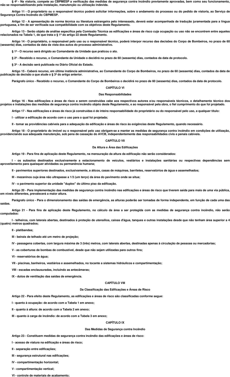 Artigo 11 - O proprietário ou o responsável técnico poderá solicitar informações, sobre o andamento do processo ou do pedido de vistoria, ao Serviço de Segurança Contra Incêndio do CBPMESP.