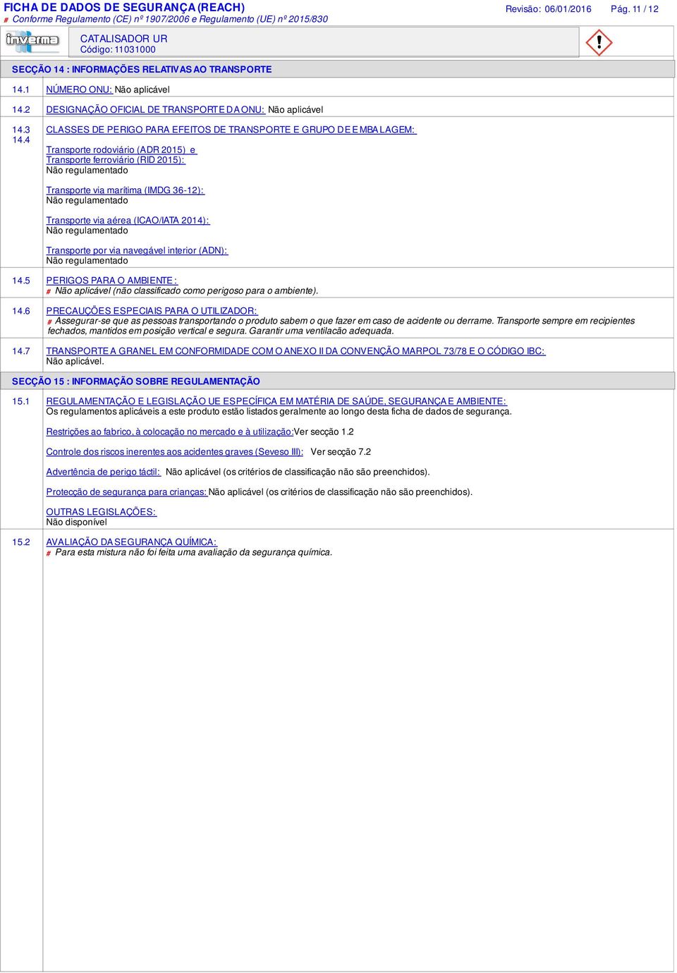 4 Transporte rodoviário (ADR 2015) e Transporte ferroviário (RID 2015): Não regulamentado Transporte via marítima (IMDG 36-12): Não regulamentado Transporte via aérea (ICAO/IATA 2014): Não