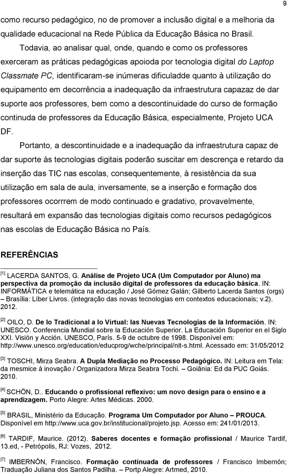 utilização do equipamento em decorrência a inadequação da infraestrutura capazaz de dar suporte aos professores, bem como a descontinuidade do curso de formação continuda de professores da Educação