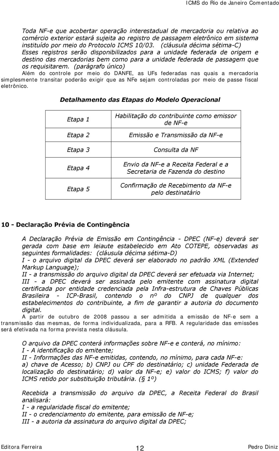 (parágrafo único) Além do controle por meio do DANFE, as UFs federadas nas quais a mercadoria simplesmente transitar poderão exigir que as NFe sejam controladas por meio de passe fiscal eletrônico.