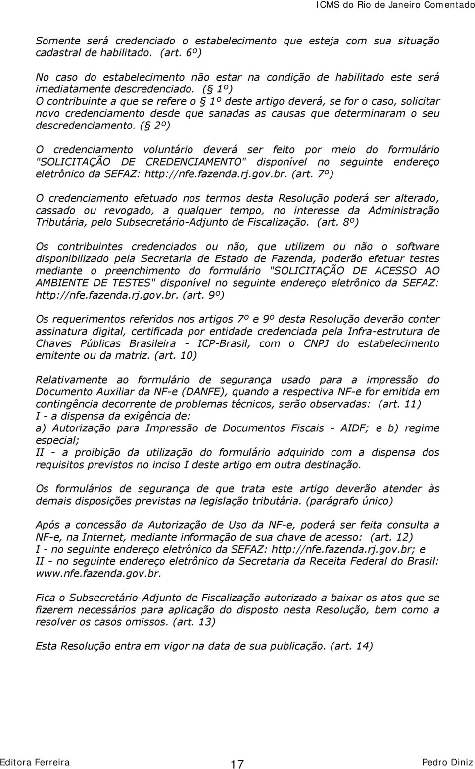 ( 1º) O contribuinte a que se refere o 1º deste artigo deverá, se for o caso, solicitar novo credenciamento desde que sanadas as causas que determinaram o seu descredenciamento.