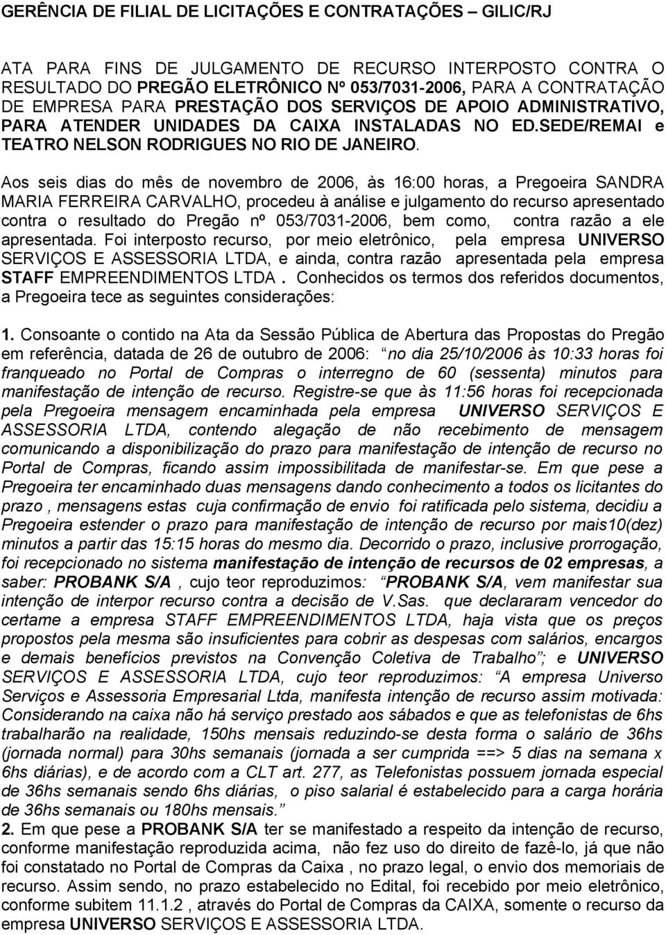 Aos seis dias do mês de novembro de 2006, às 16:00 horas, a Pregoeira SANDRA MARIA FERREIRA CARVALHO, procedeu à análise e julgamento do recurso apresentado contra o resultado do Pregão nº