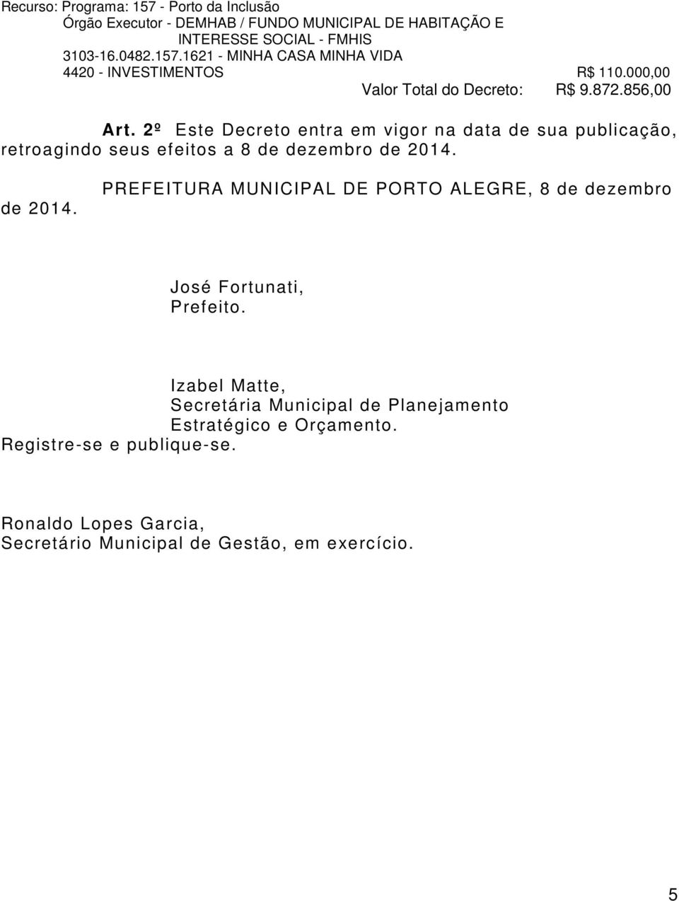 2º Este Decreto entra em vigor na data de sua publicação, retroagindo seus efeitos a 8 de dezembro de 2014.