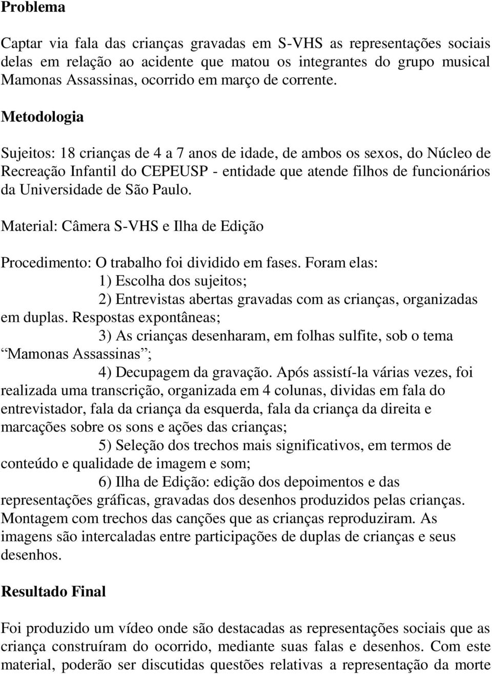Metodologia Sujeitos: 18 crianças de 4 a 7 anos de idade, de ambos os sexos, do Núcleo de Recreação Infantil do CEPEUSP - entidade que atende filhos de funcionários da Universidade de São Paulo.