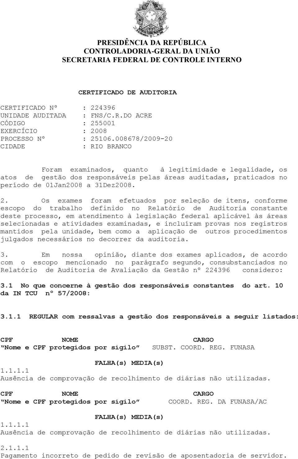 Os exames foram efetuados por seleção de itens, conforme escopo do trabalho definido no Relatório de Auditoria constante deste processo, em atendimento à legislação federal aplicável às áreas