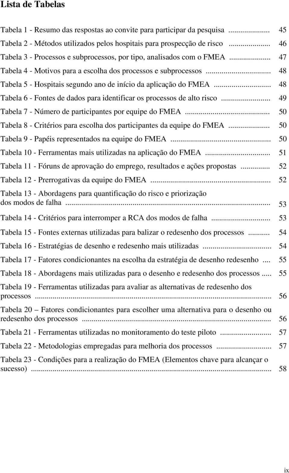 .. 48 Tabela 5 - Hospitais segundo ano de início da aplicação do FMEA... 48 Tabela 6 - Fontes de dados para identificar os processos de alto risco.