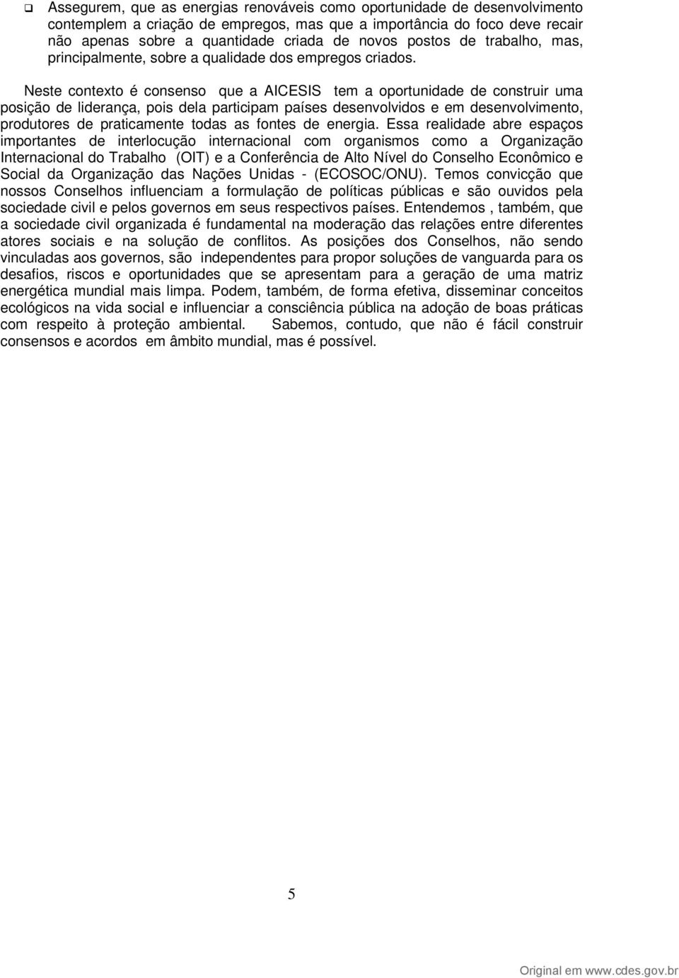 Neste contexto é consenso que a AICESIS tem a oportunidade de construir uma posição de liderança, pois dela participam países desenvolvidos e em desenvolvimento, produtores de praticamente todas as