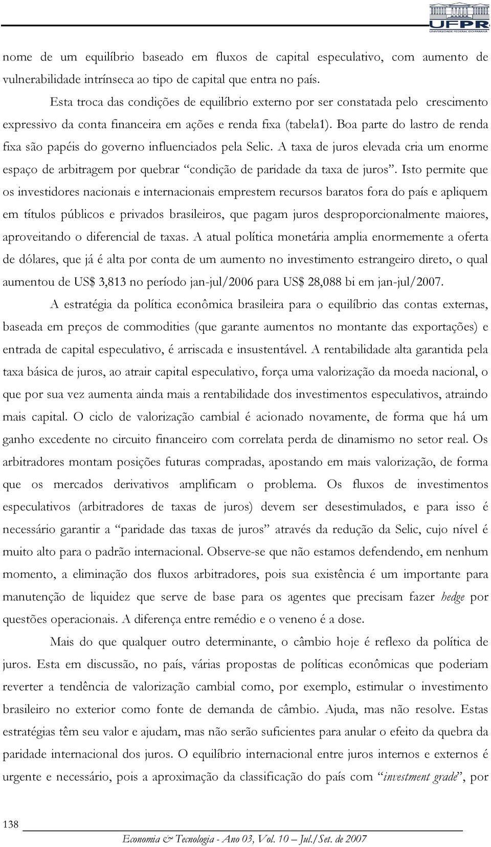 Boa parte do lastro de renda fixa são papéis do governo influenciados pela Selic. A taxa de juros elevada cria um enorme espaço de arbitragem por quebrar condição de paridade da taxa de juros.