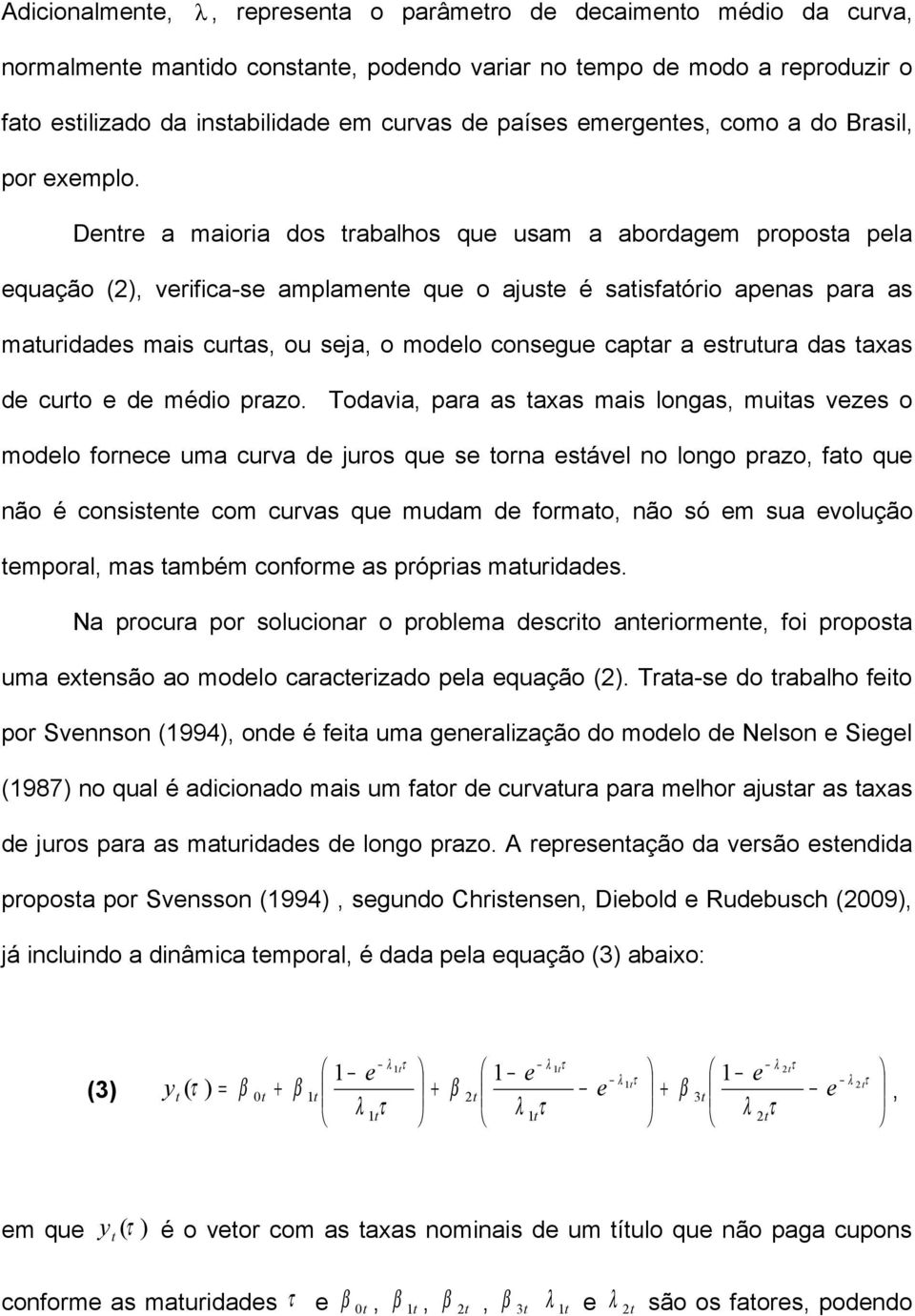 Denre a maora dos rabalhos que usam a abordagem proposa pela equação verfca-se amplamene que o ajuse é sasfaóro apenas para as maurdades mas curas ou seja o modelo consegue capar a esruura das axas