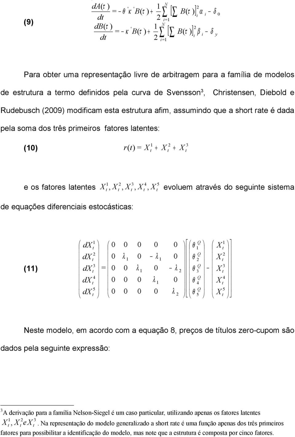 equações dferencas esocáscas: 5 4 3 5 4 3 5 4 3 = Q Q Q Q Q d d d d d θ θ θ θ θ Nese modelo em acordo com a equação 8 preços de íulos zero-cupom são dados pela segune expressão: 3 A dervação para a