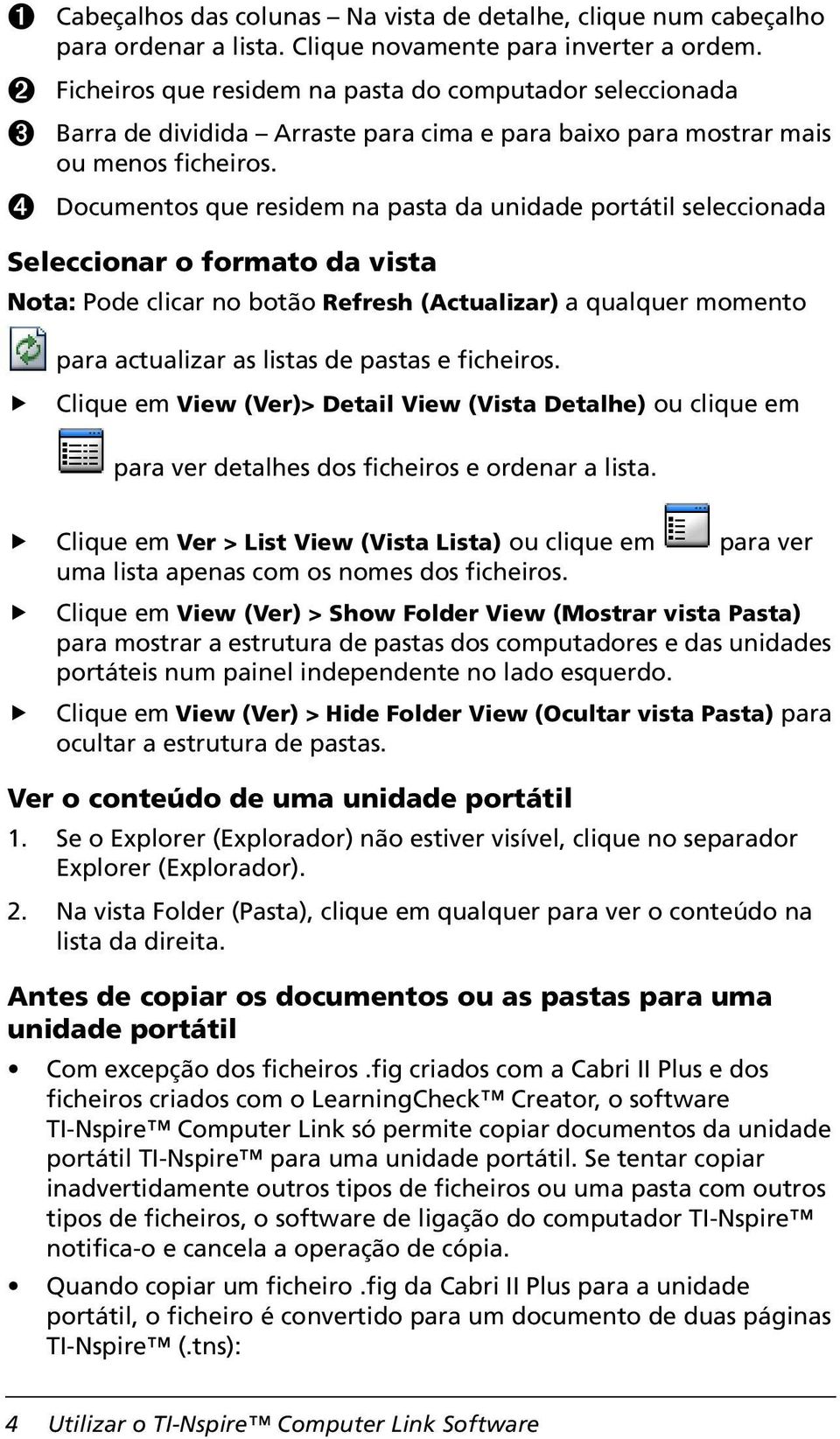 Ã Documentos que residem na pasta da unidade portátil seleccionada Seleccionar o formato da vista Nota: Pode clicar no botão Refresh (Actualizar) a qualquer momento para actualizar as listas de