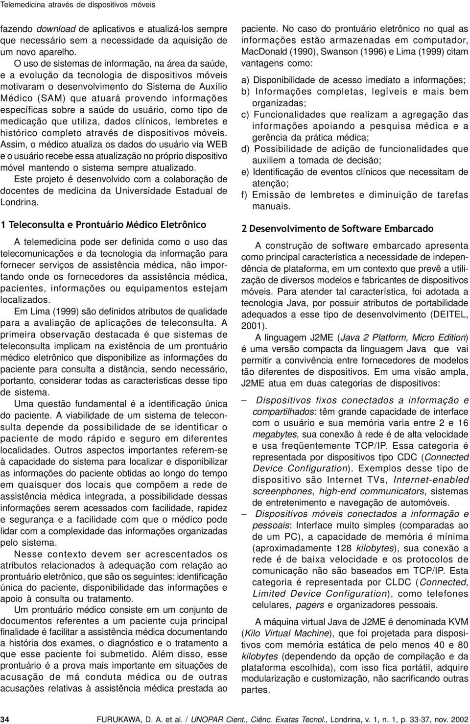 específicas sobre a saúde do usuário, como tipo de medicação que utiliza, dados clínicos, lembretes e histórico completo através de dispositivos móveis.