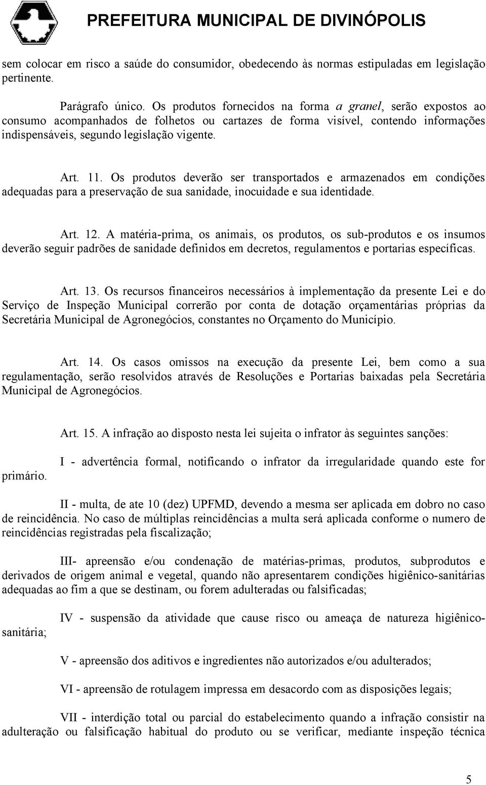 Os produtos deverão ser transportados e armazenados em condições adequadas para a preservação de sua sanidade, inocuidade e sua identidade. Art. 12.