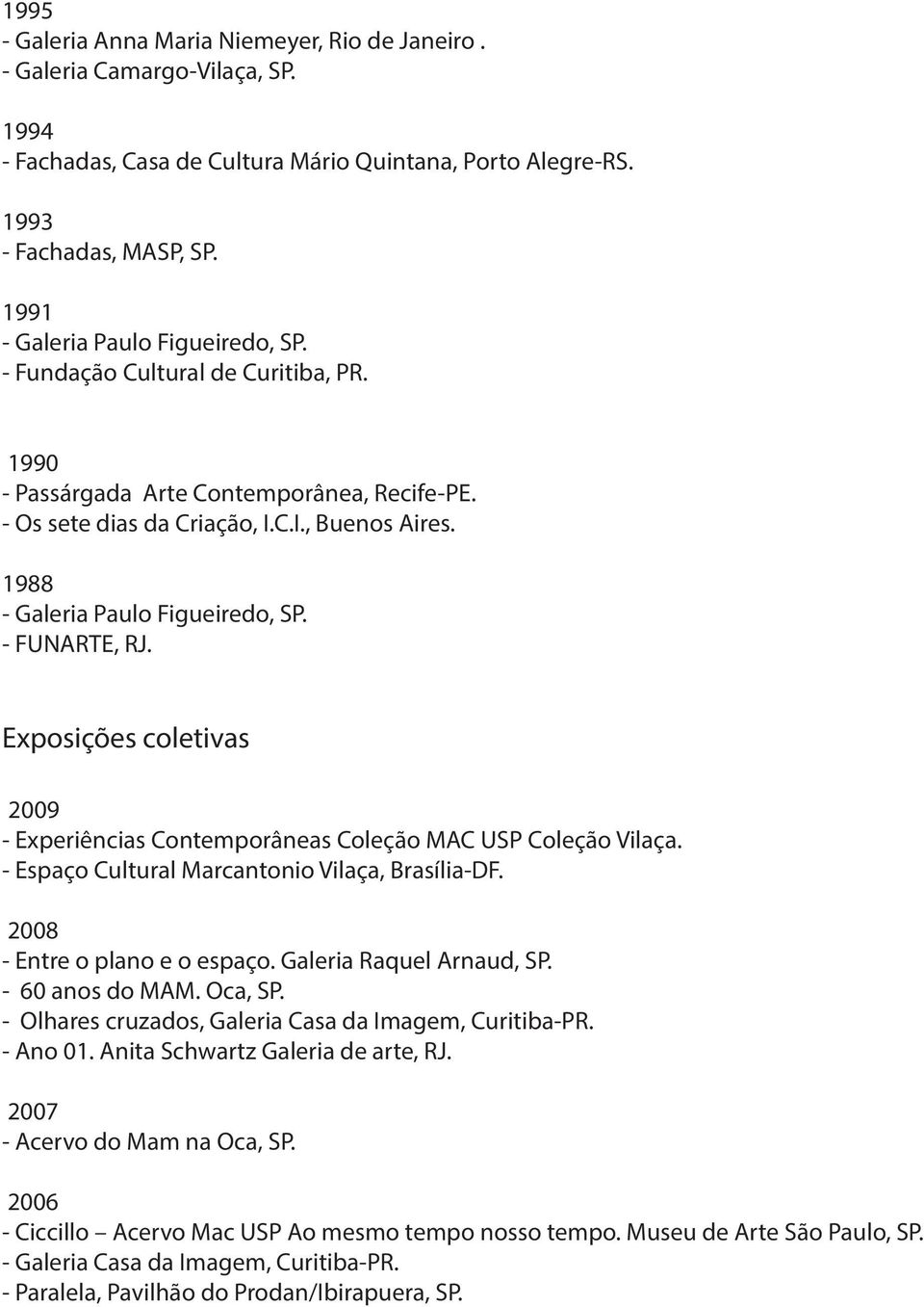 1988 - Galeria Paulo Figueiredo, SP. - FUNARTE, RJ. Exposições coletivas 2009 - Experiências Contemporâneas Coleção MAC USP Coleção Vilaça. - Espaço Cultural Marcantonio Vilaça, Brasília-DF.