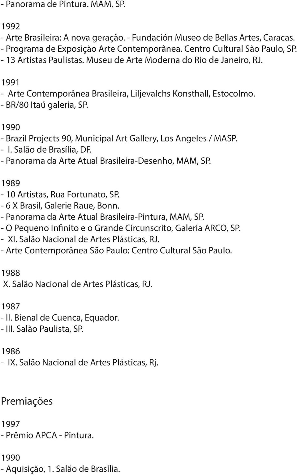 - Brazil Projects 90, Municipal Art Gallery, Los Angeles / MASP. - I. Salão de Brasília, DF. - Panorama da Arte Atual Brasileira-Desenho, MAM, SP. 1989-10 Artistas, Rua Fortunato, SP.