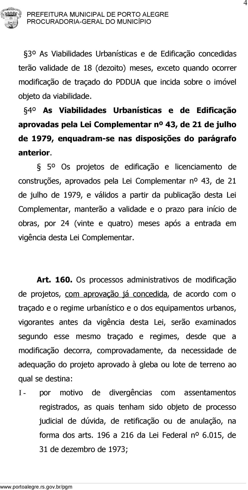 5º Os projetos de edificação e licenciamento de construções, aprovados pela Lei Complementar nº 43, de 21 de julho de 1979, e válidos a partir da publicação desta Lei Complementar, manterão a