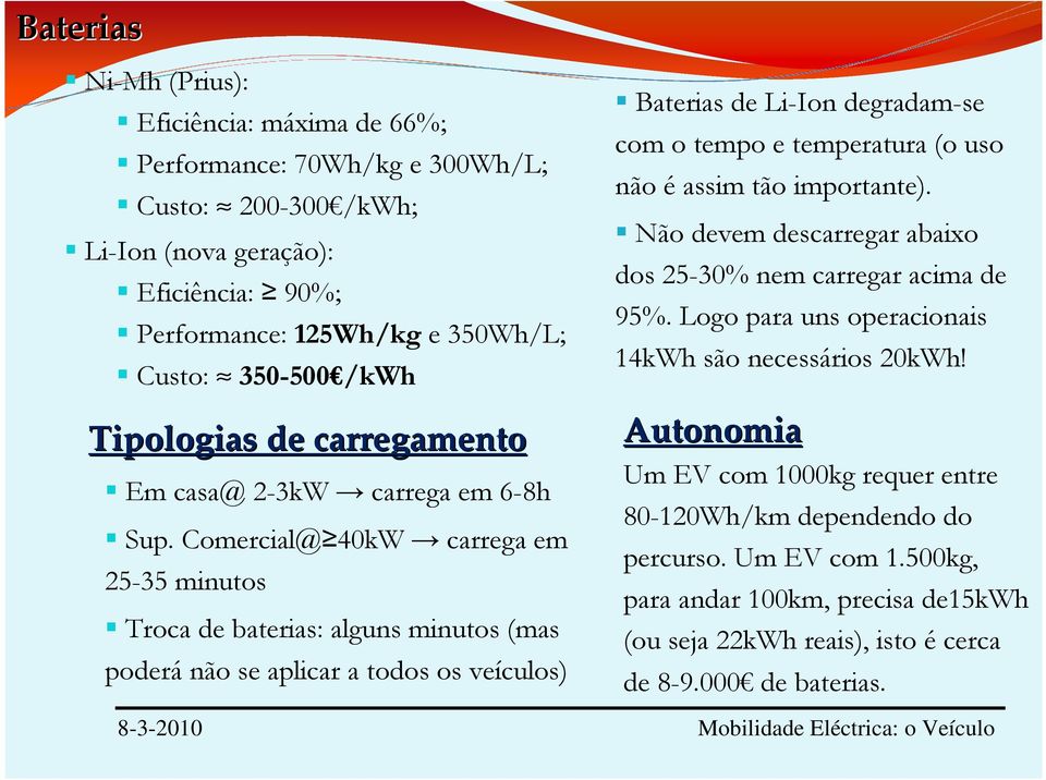 Comercial@ 40kW carrega em 25-35 minutos Troca de baterias: alguns minutos (mas poderá não se aplicar a todos os veículos) Baterias de Li-Ion degradam-se com o tempo e temperatura (o uso não é