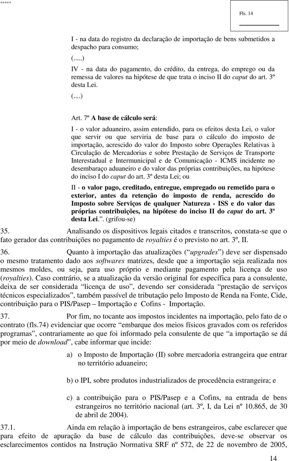 7º A base de cálculo será: I - o valor aduaneiro, assim entendido, para os efeitos desta Lei, o valor que servir ou que serviria de base para o cálculo do imposto de importação, acrescido do valor do