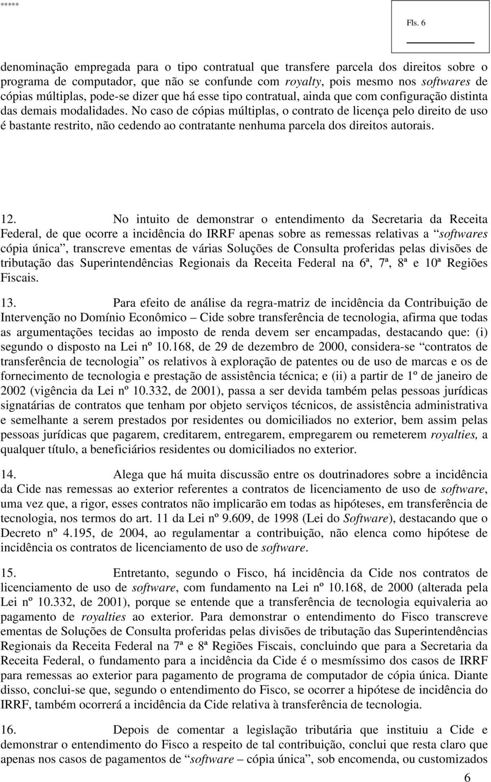 No caso de cópias múltiplas, o contrato de licença pelo direito de uso é bastante restrito, não cedendo ao contratante nenhuma parcela dos direitos autorais. 12.