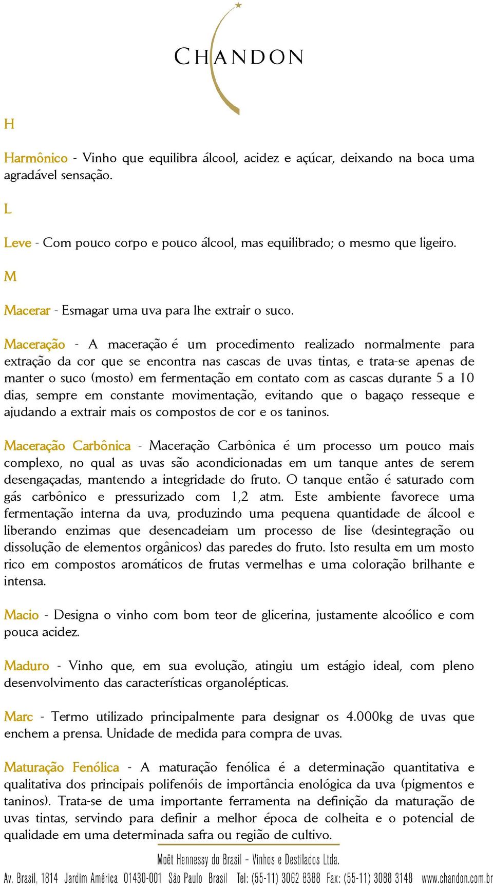 Maceração ação - A maceração é um procedimento realizado normalmente para extração da cor que se encontra nas cascas de uvas tintas, e trata-se apenas de manter o suco (mosto) em fermentação em