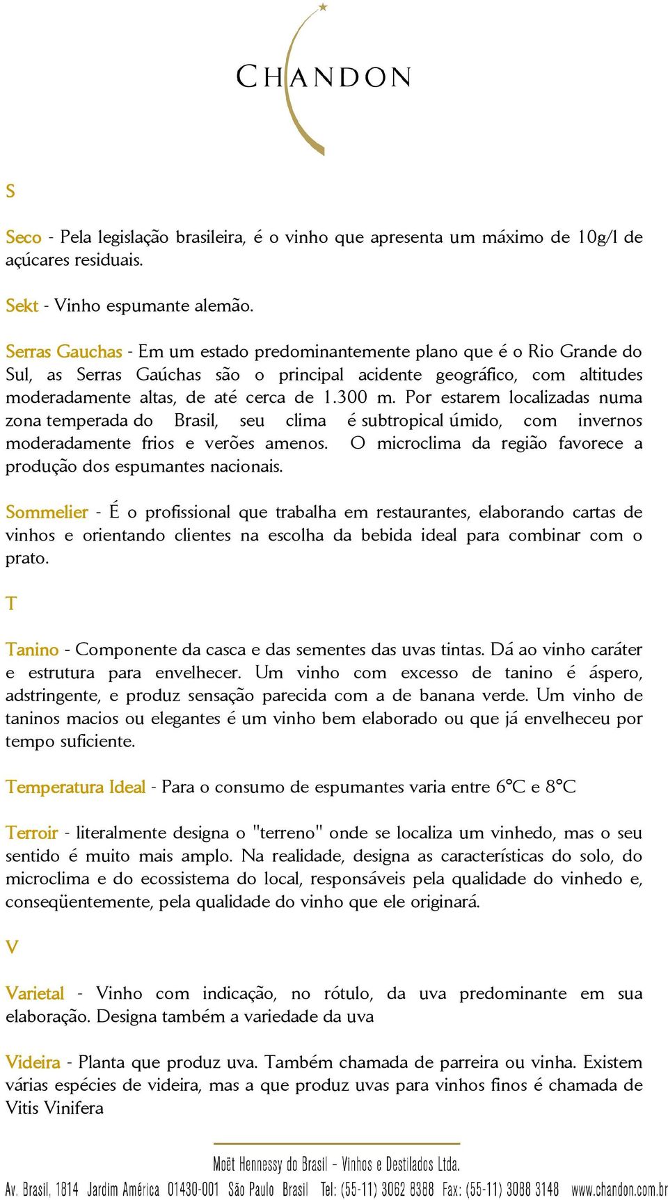 Por estarem localizadas numa zona temperada do Brasil, seu clima é subtropical úmido, com invernos moderadamente frios e verões amenos.