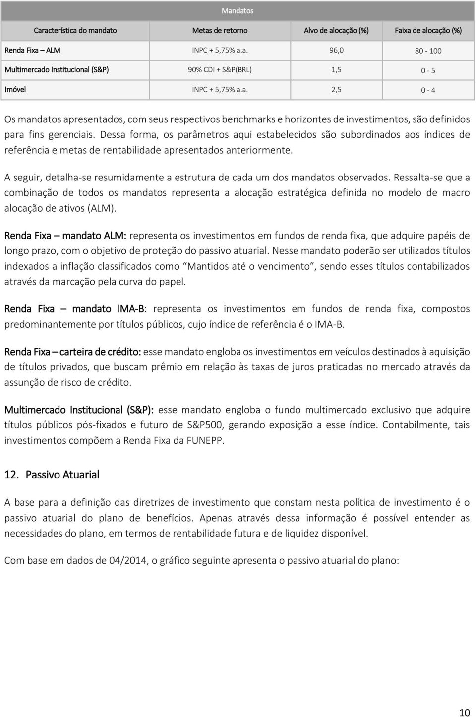 Dessa forma, os parâmetros aqui estabelecidos são subordinados aos índices de referência e metas de rentabilidade apresentados anteriormente.