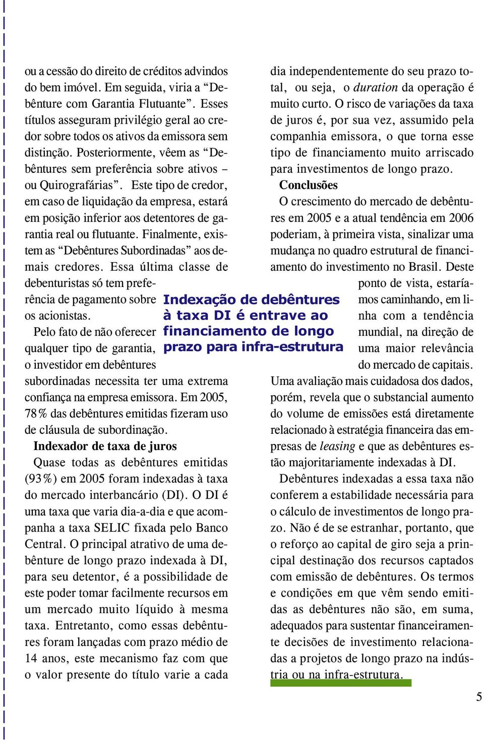 Este tipo de credor, em caso de liquidação da empresa, estará em posição inferior aos detentores de garantia real ou flutuante. Finalmente, existem as Debêntures Subordinadas aos demais credores.