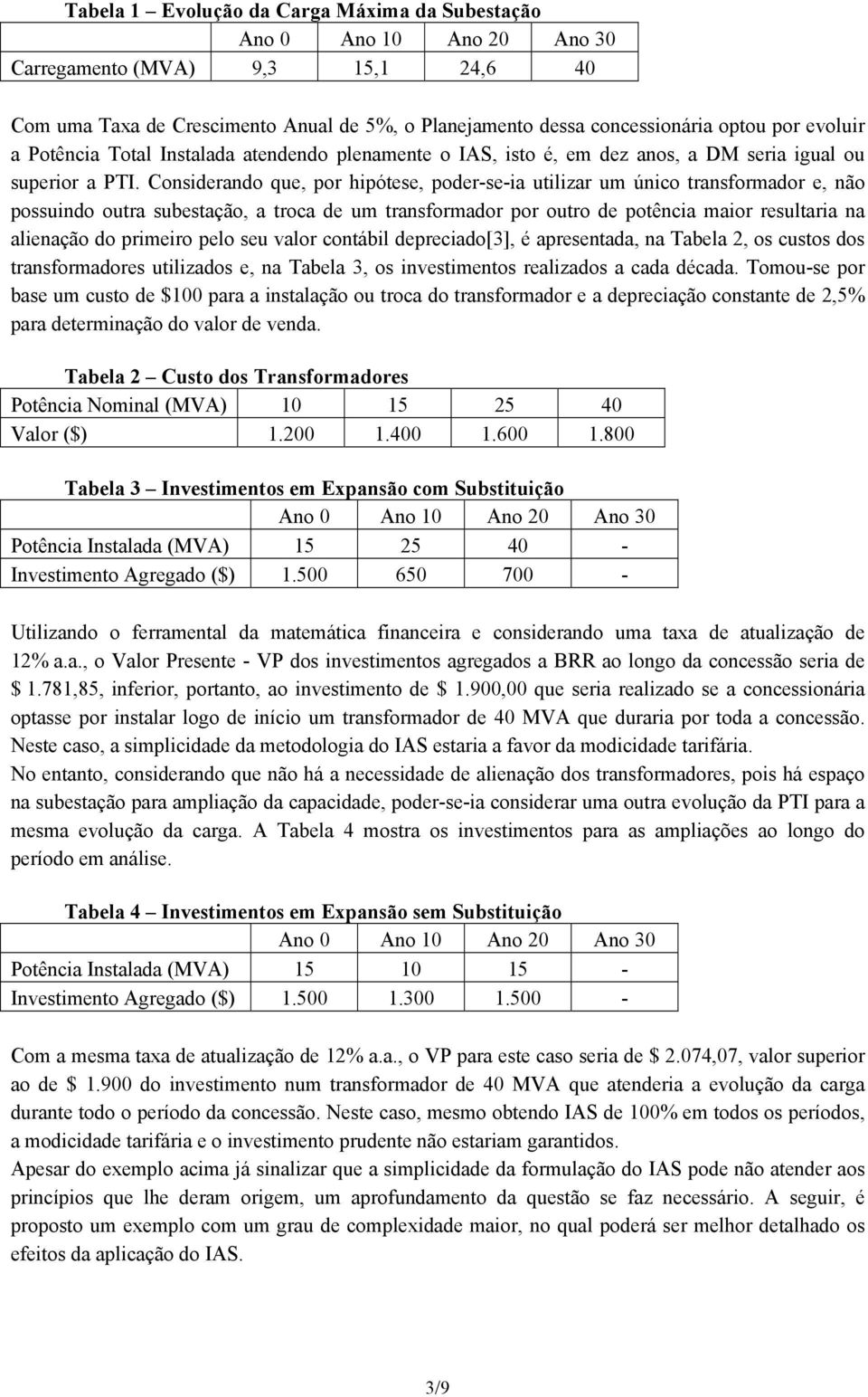 Considerando que, por hipótese, poder-se-ia utilizar um único transformador e, não possuindo outra subestação, a troca de um transformador por outro de potência maior resultaria na alienação do