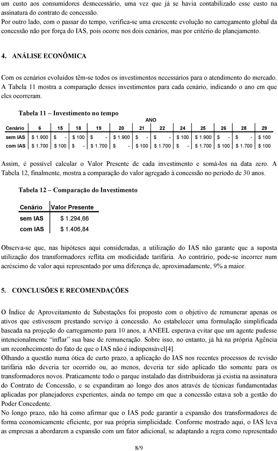 ANÁLISE ECONÔMICA Com os cenários evoluídos têm-se todos os investimentos necessários para o atendimento do mercado.