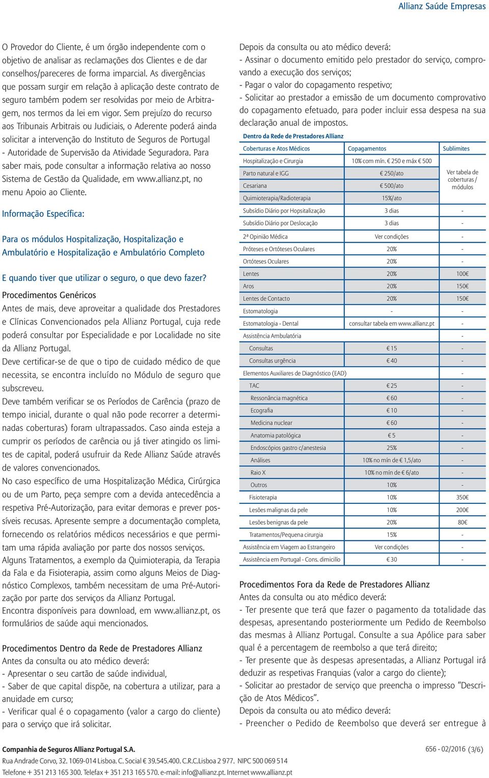 Sem prejuízo do recurso aos Tribunais Arbitrais ou Judiciais, o Aderente poderá ainda solicitar a intervenção do Instituto de Seguros de Portugal - Autoridade de Supervisão da Atividade Seguradora.