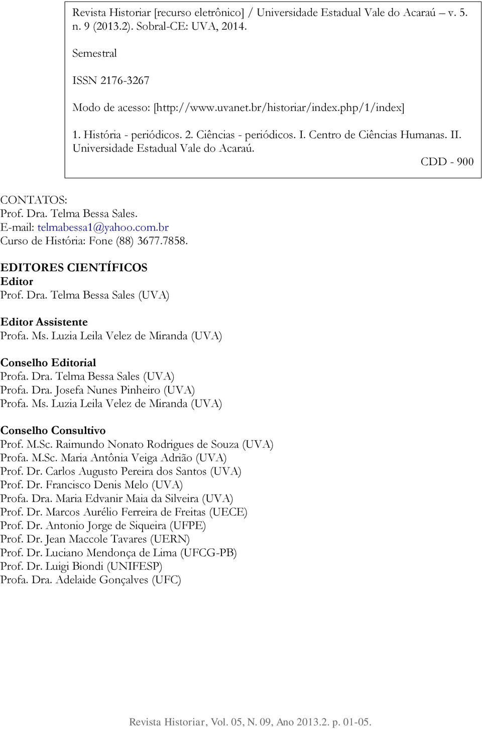 Universidade Estadual Vale do Acaraú. CDD - 900 CONTATOS: Prof. Dra. Telma Bessa Sales. E-mail: telmabessa1@yahoo.com.br Curso de História: Fone (88) 3677.7858. EDITORES CIENTÍFICOS Editor Prof. Dra. Telma Bessa Sales (UVA) Editor Assistente Profa.