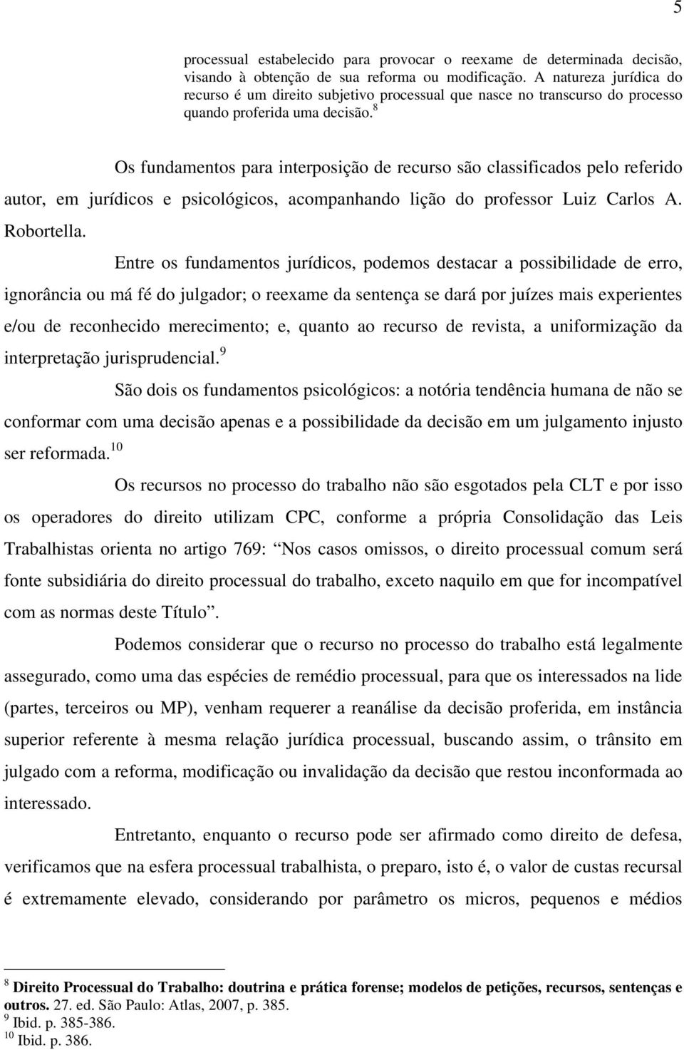 A natureza jurídica do recurso é um direito subjetivo processual que nasce no transcurso do processo quando proferida uma decisão.