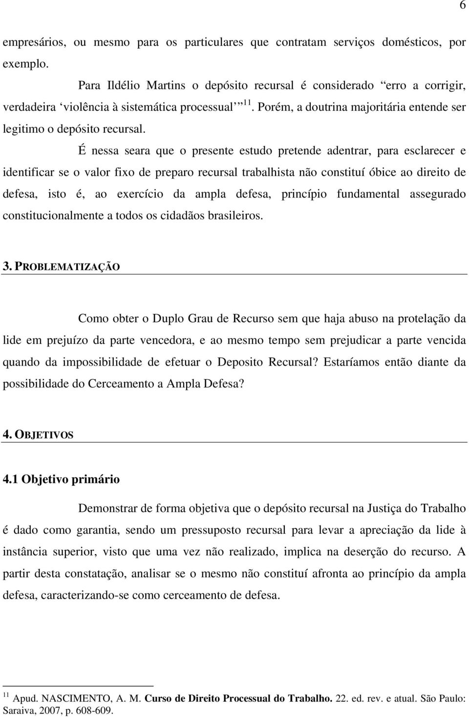 É nessa seara que o presente estudo pretende adentrar, para esclarecer e identificar se o valor fixo de preparo recursal trabalhista não constituí óbice ao direito de defesa, isto é, ao exercício da