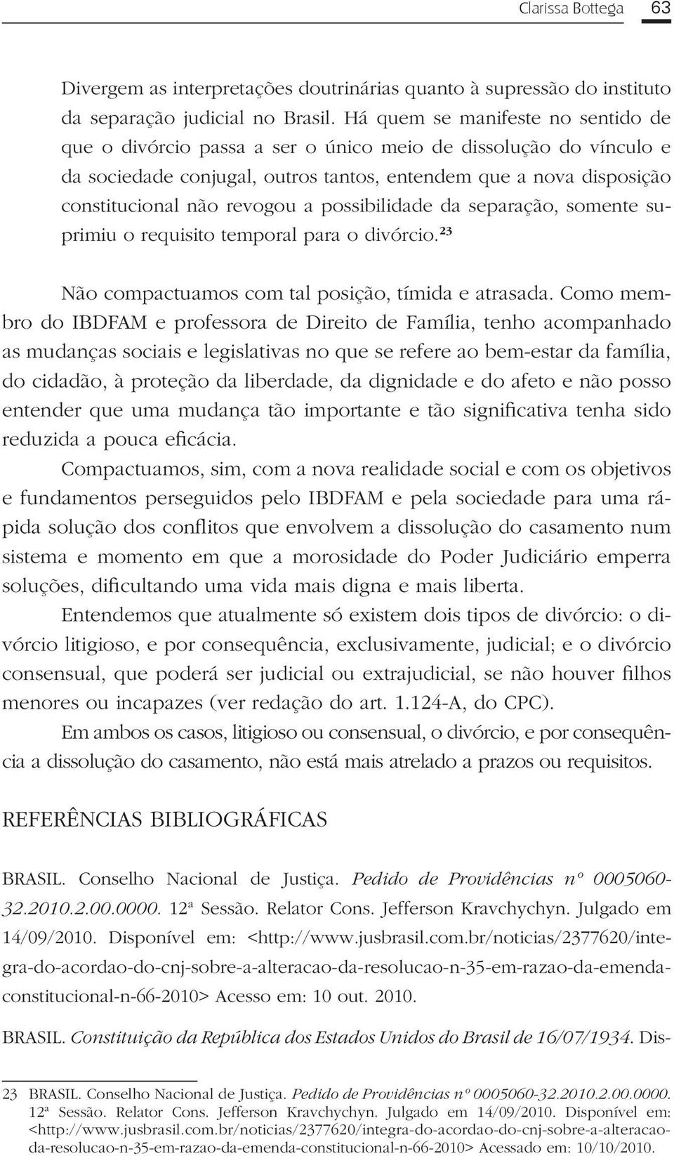 possibilidade da separação, somente suprimiu o requisito temporal para o divórcio. 23 Não compactuamos com tal posição, tímida e atrasada.