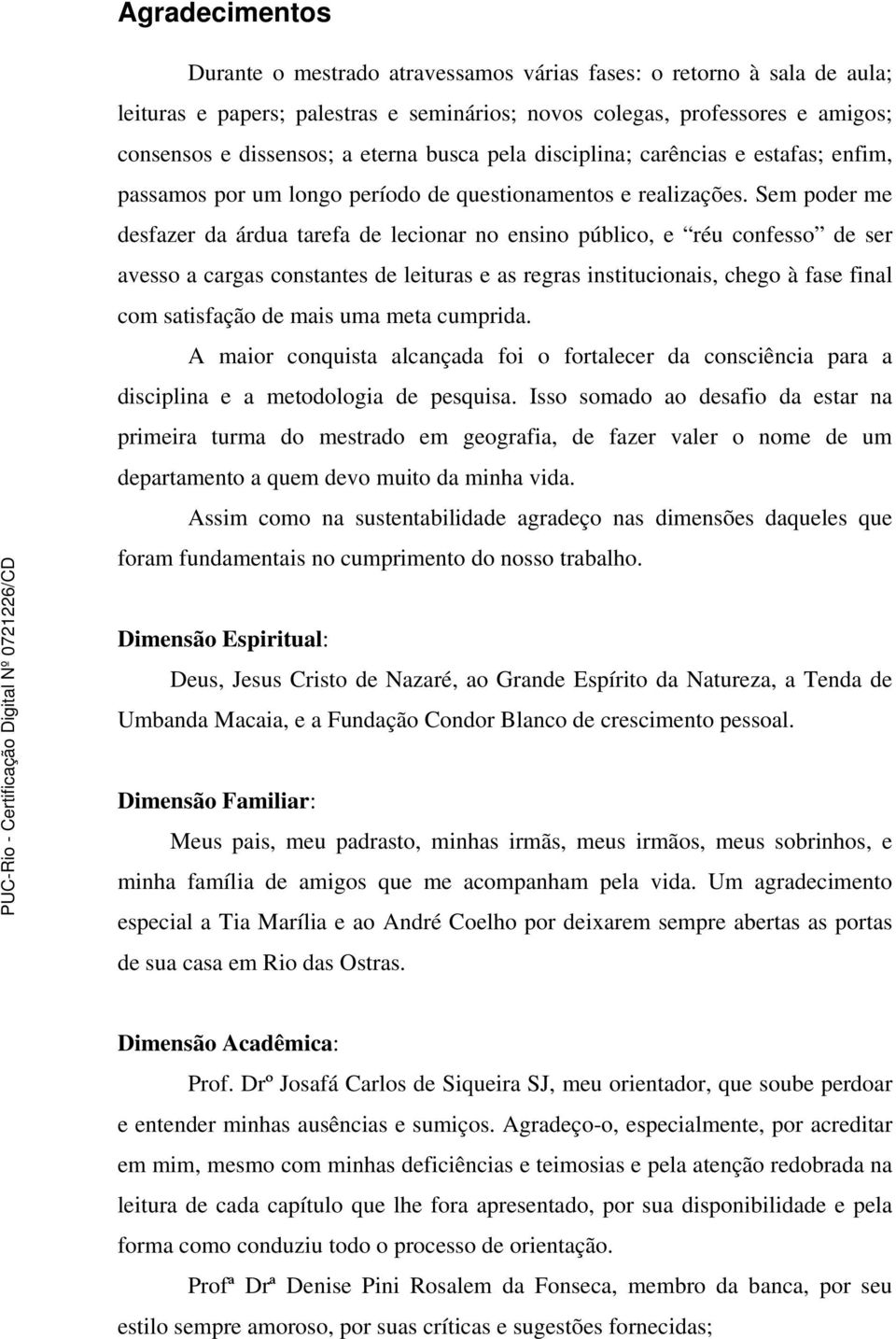 Sem poder me desfazer da árdua tarefa de lecionar no ensino público, e réu confesso de ser avesso a cargas constantes de leituras e as regras institucionais, chego à fase final com satisfação de mais