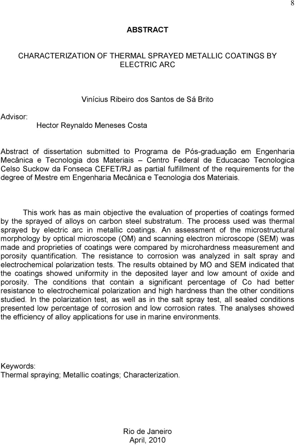 degree of Mestre em Engenharia Mecânica e Tecnologia dos Materiais. This work has as main objective the evaluation of properties of coatings formed by the sprayed of alloys on carbon steel substratum.