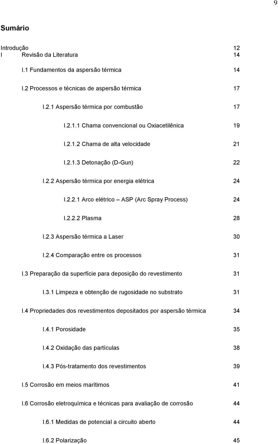 2.4 Comparação entre os processos 31 I.3 Preparação da superfície para deposição do revestimento 31 I.3.1 Limpeza e obtenção de rugosidade no substrato 31 I.