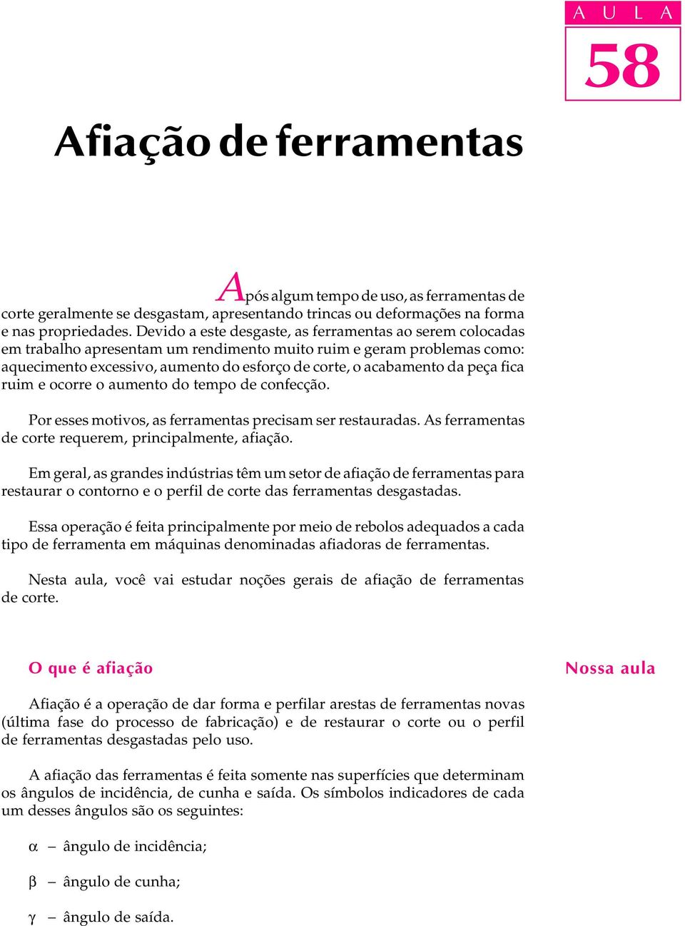 peça fica ruim e ocorre o aumento do tempo de confecção. Por esses motivos, as ferramentas precisam ser restauradas. As ferramentas de corte requerem, principalmente, afiação.