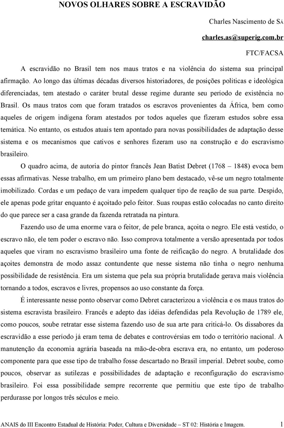 Os maus tratos com que foram tratados os escravos provenientes da África, bem como aqueles de origem indígena foram atestados por todos aqueles que fizeram estudos sobre essa temática.