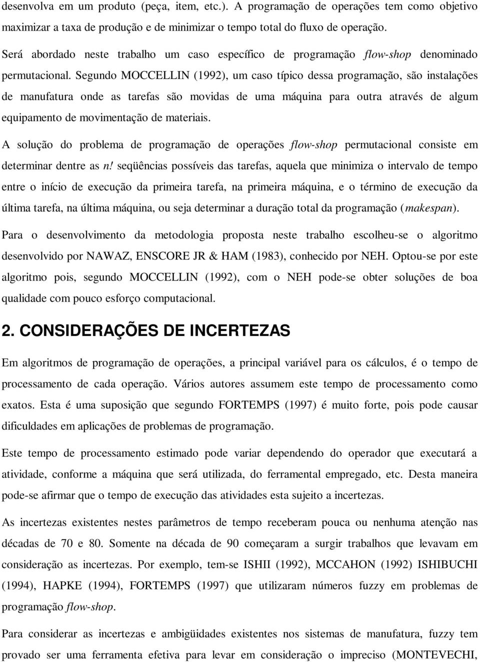 Segundo MOCCELLIN (1992), um caso típico dessa programação, são instalações de manufatura onde as tarefas são movidas de uma máquina para outra através de algum equipamento de movimentação de