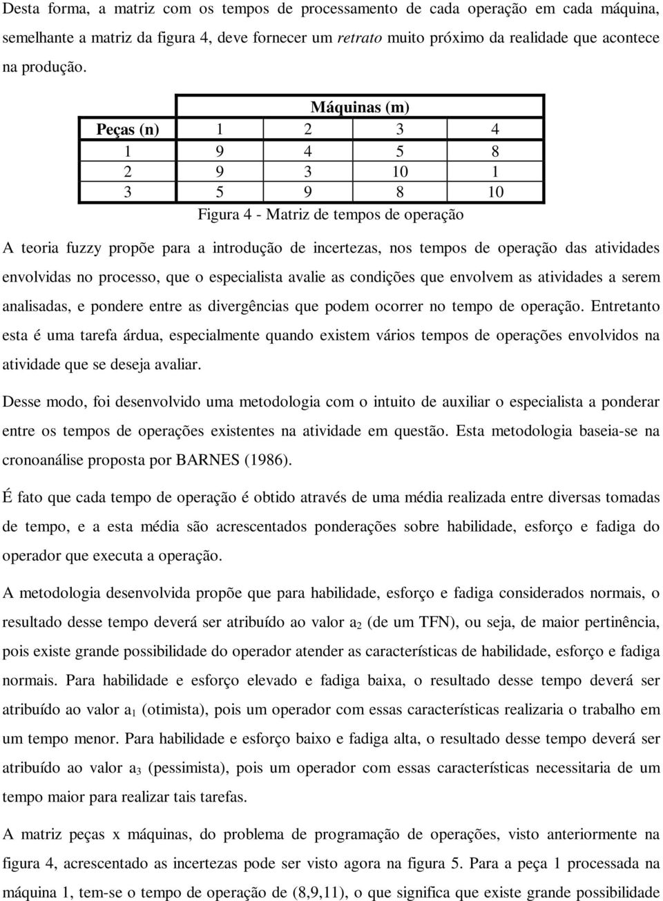 envolvidas no processo, que o especialista avalie as condições que envolvem as atividades a serem analisadas, e pondere entre as divergências que podem ocorrer no tempo de operação.