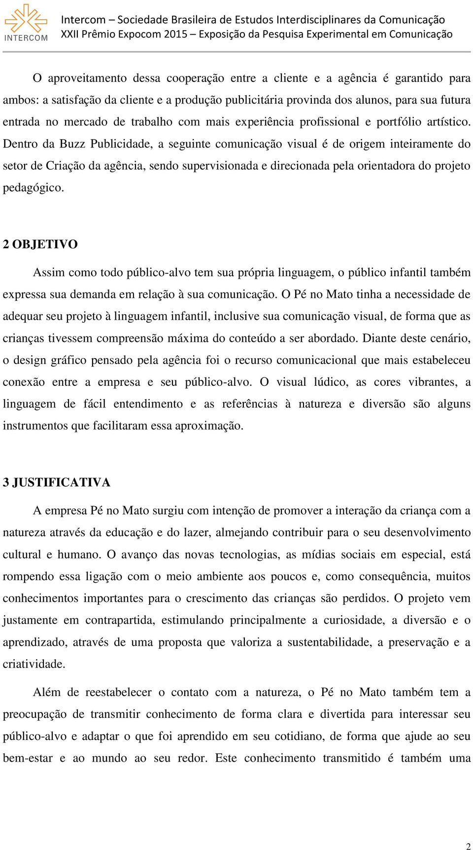 Dentro da Buzz Publicidade, a seguinte comunicação visual é de origem inteiramente do setor de Criação da agência, sendo supervisionada e direcionada pela orientadora do projeto pedagógico.