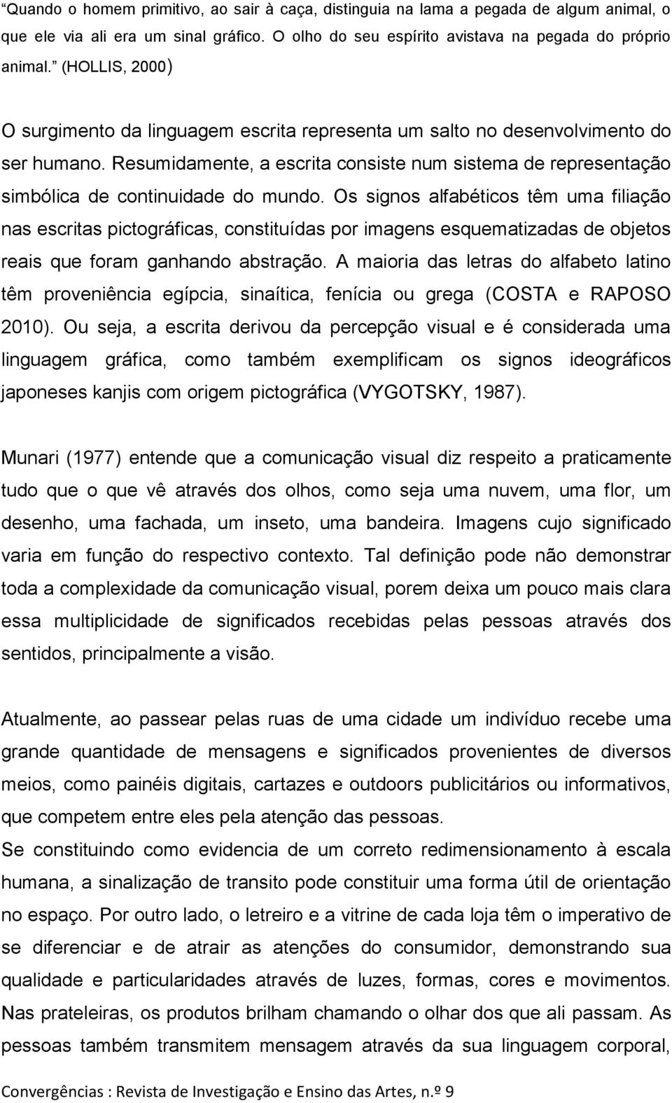 Resumidamente, a escrita consiste num sistema de representação simbólica de continuidade do mundo.