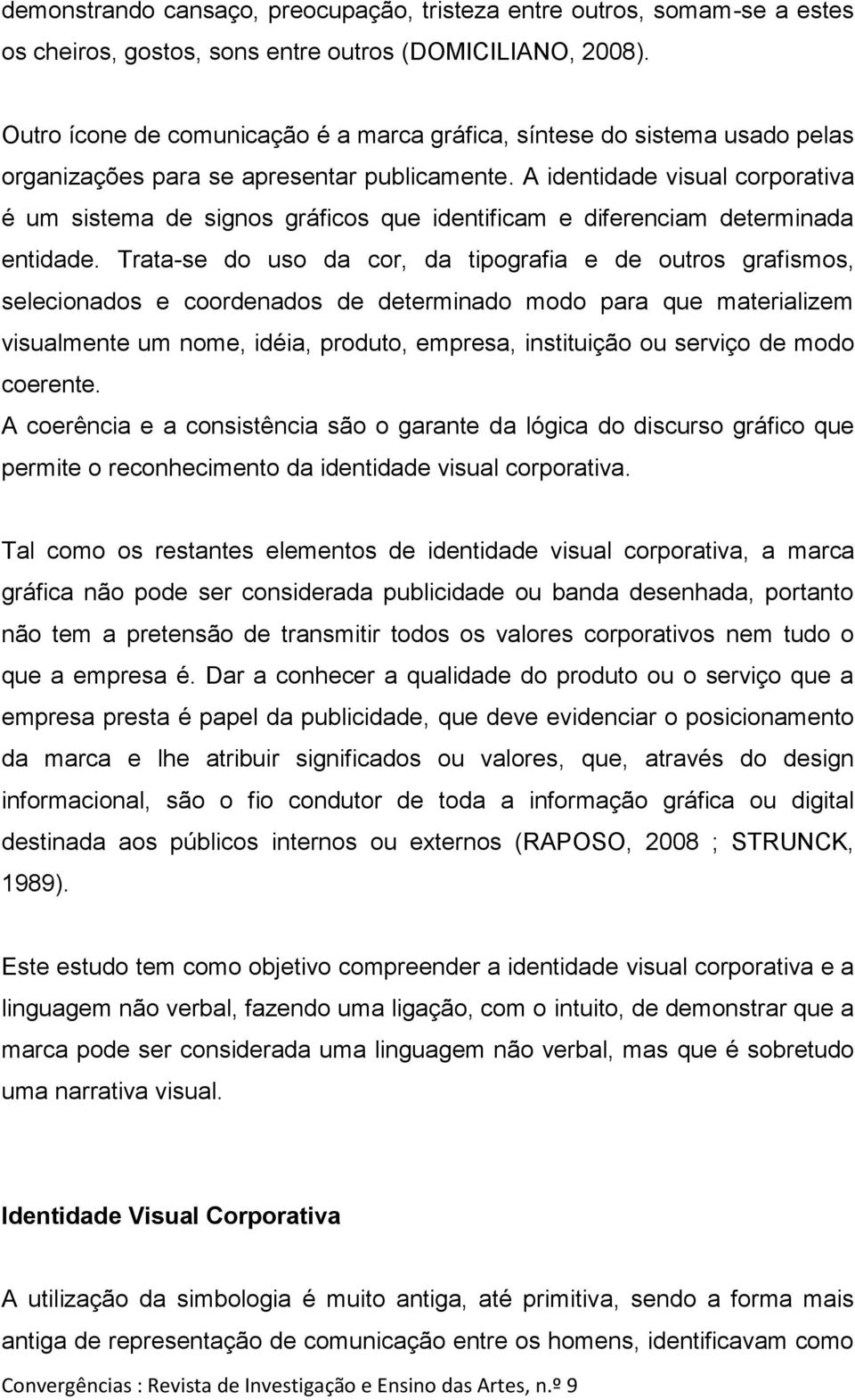 A identidade visual corporativa é um sistema de signos gráficos que identificam e diferenciam determinada entidade.