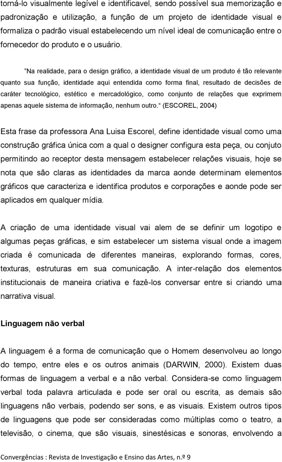 Na realidade, para o design gráfico, a identidade visual de um produto é tão relevante quanto sua função, identidade aqui entendida como forma final, resultado de decisões de caráter tecnológico,